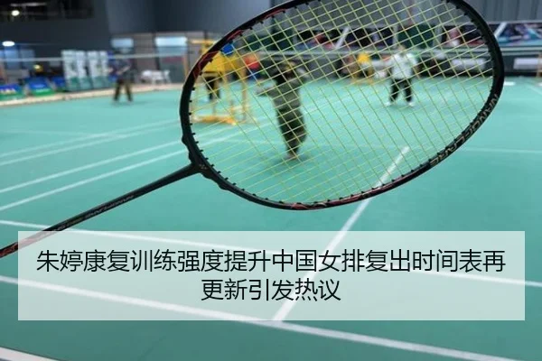朱婷康复训练强度提升中国女排复出时间表再更新引发热议